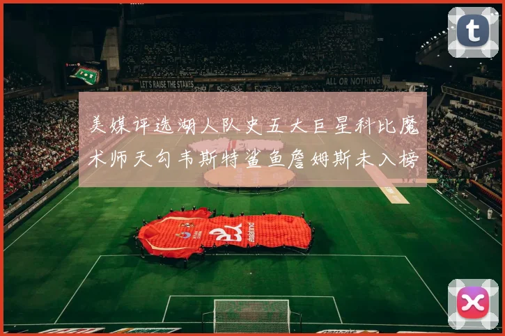 美媒评选湖人队史五大巨星科比魔术师天勾韦斯特鲨鱼詹姆斯未入榜引争议