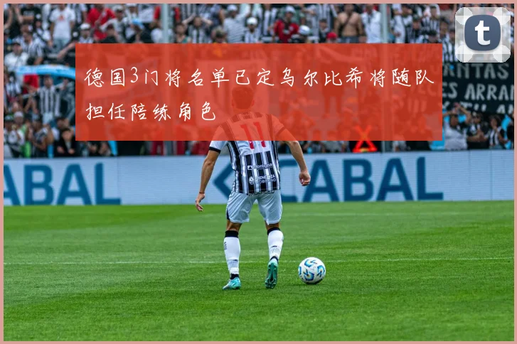 德国3门将名单已定乌尔比希将随队担任陪练角色