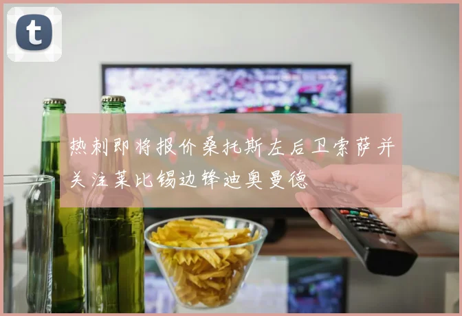 热刺即将报价桑托斯左后卫索萨并关注莱比锡边锋迪奥曼德