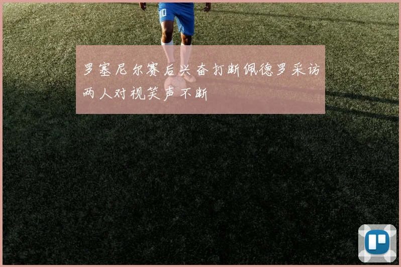 罗塞尼尔赛后兴奋打断佩德罗采访两人对视笑声不断