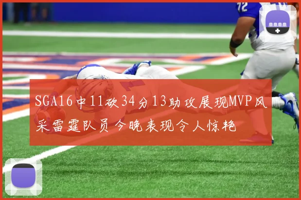 SGA16中11砍34分13助攻展现MVP风采雷霆队员今晚表现令人惊艳