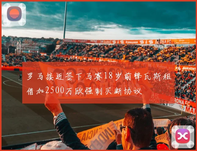罗马接近签下马赛18岁前锋瓦斯租借加2500万欧强制买断协议